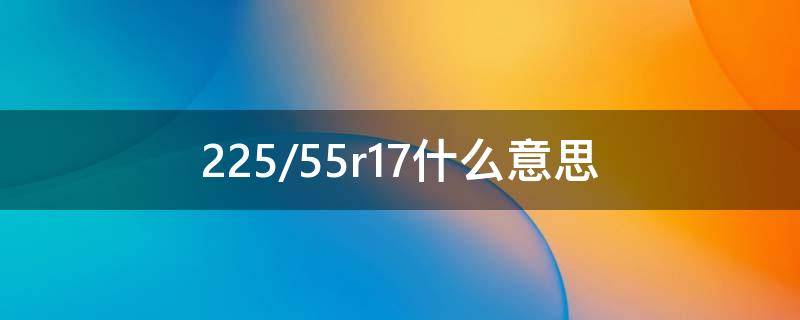 225/55r17什么意思 225/65r17什么意思