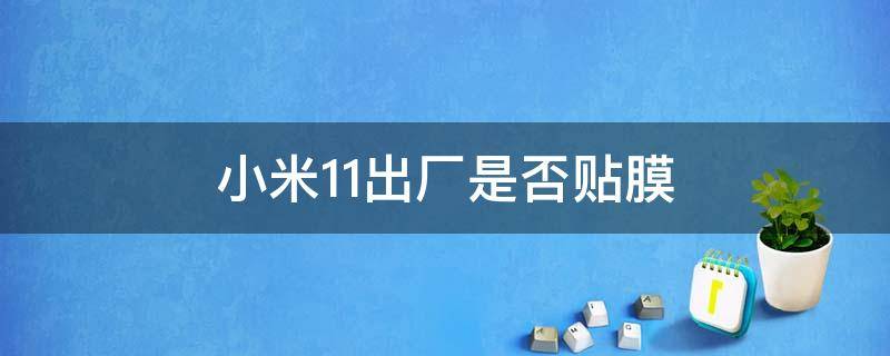 小米11出厂是否贴膜 小米11出厂贴膜了么