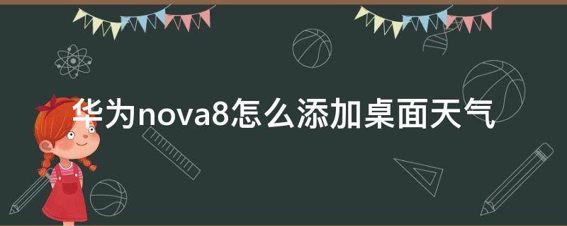 华为nova8怎么添加桌面天气 华为nova7怎么添加桌面天气