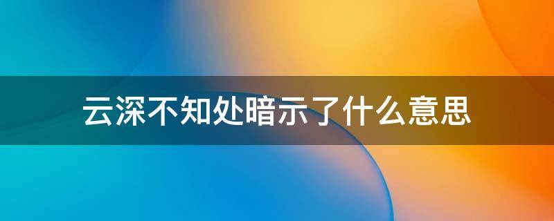 云深不知处暗示了什么意思 云深不知处的意思怎么说