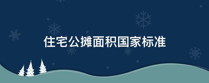 住宅公摊面积国家标准 高层住宅公摊面积国家标准