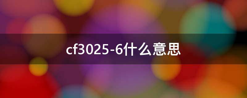 cf3025-6什么意思 cf3026-6什么意思