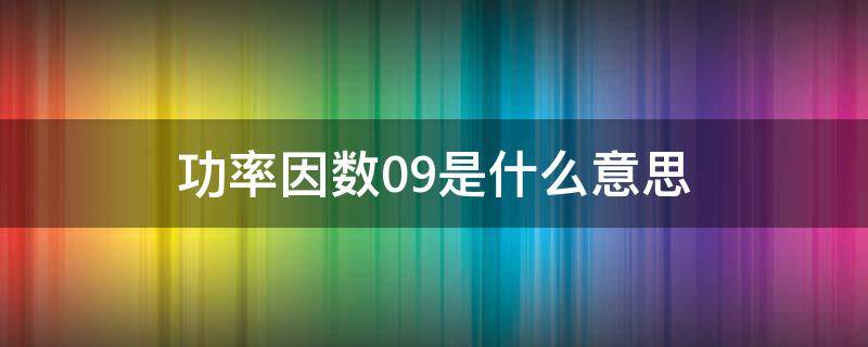 功率因数0.9是什么意思 功率因数大于0.9什么意思?