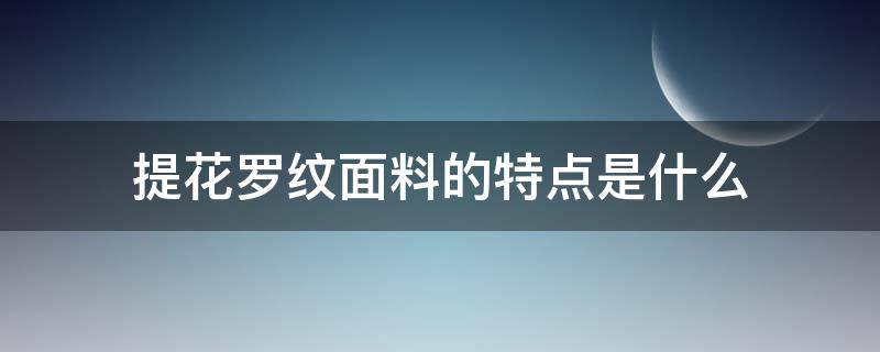 提花罗纹面料的特点是什么 暗纹提花面料的特点