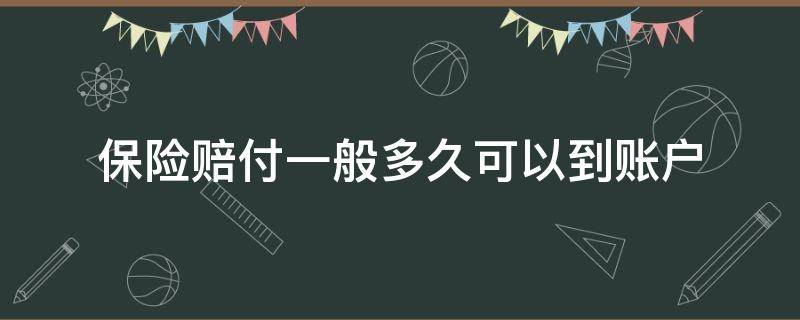 保险赔付一般多久可以到账户 车险保险赔付一般多久可以到账户