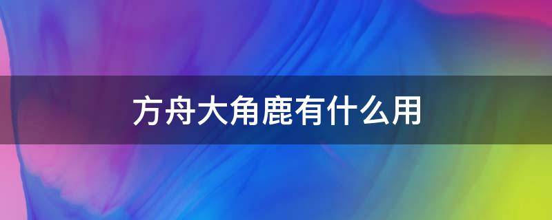 方舟大角鹿有什么用 方舟的大角鹿有什么用