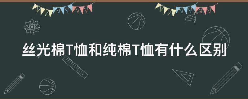 丝光棉T恤和纯棉T恤有什么区别