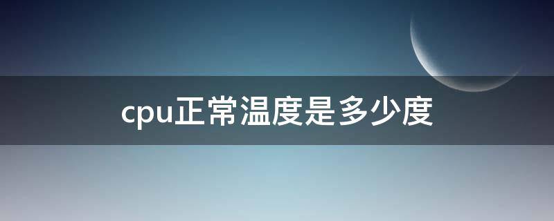 cpu正常温度是多少度（笔记本cpu正常温度是多少度）