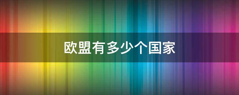 欧盟有多少个国家（欧盟有多少个国家2022）