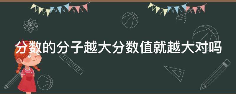 分数的分子越大分数值就越大对吗