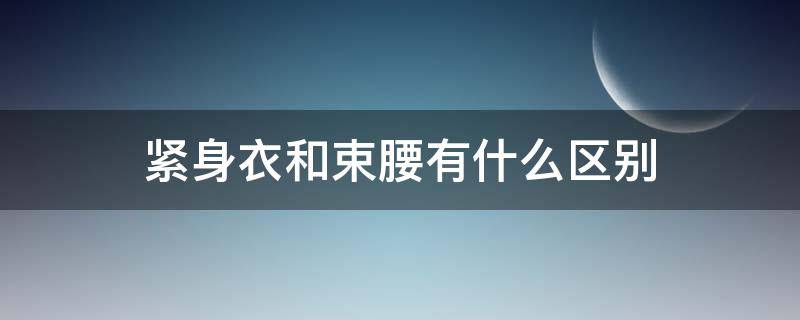 紧身衣和束腰有什么区别 束腰紧身衣的危害