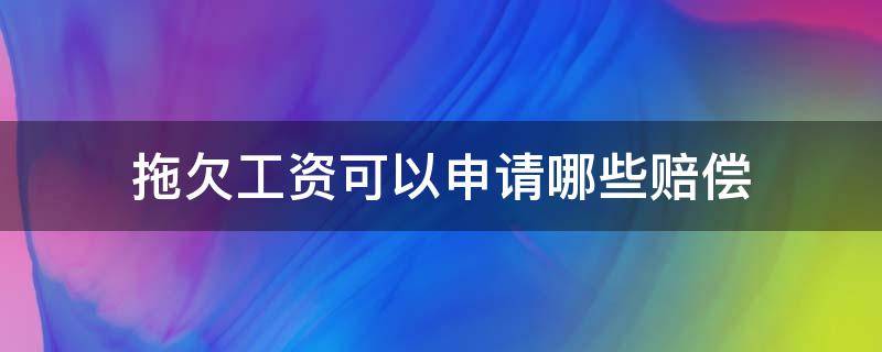 拖欠工资可以申请哪些赔偿 拖欠工资是否可以申请赔偿