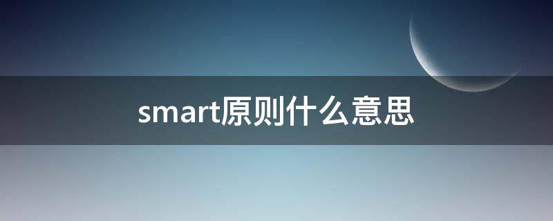 smart原则什么意思 smart原则什么意思mart个人目标举例