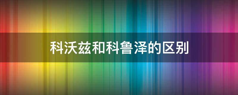 科沃兹和科鲁泽的区别 科沃兹还是科鲁泽好