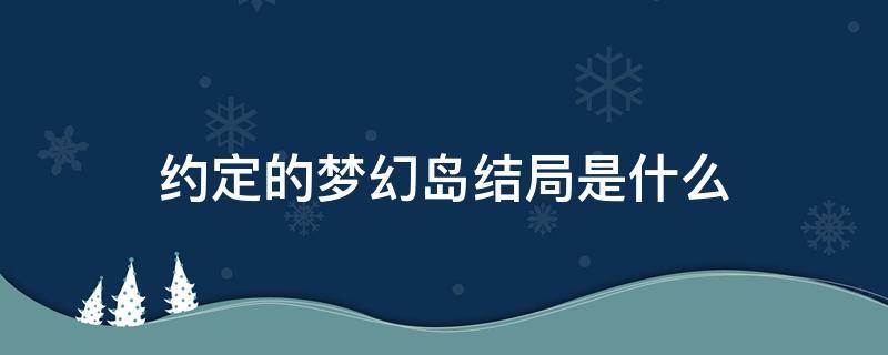 约定的梦幻岛结局是什么（约定的梦幻岛最终结局）