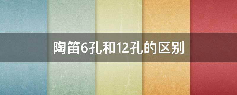 陶笛6孔和12孔的区别（陶笛6孔和12孔哪个简单）