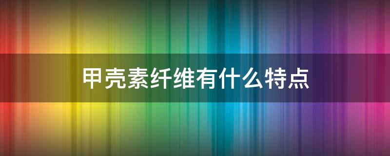 甲壳素纤维有什么特点（甲壳素纤维是天然纤维吗）