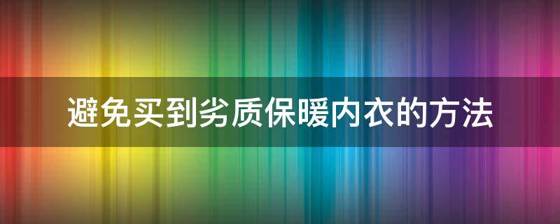 避免买到劣质保暖内衣的方法（购买保暖内衣）