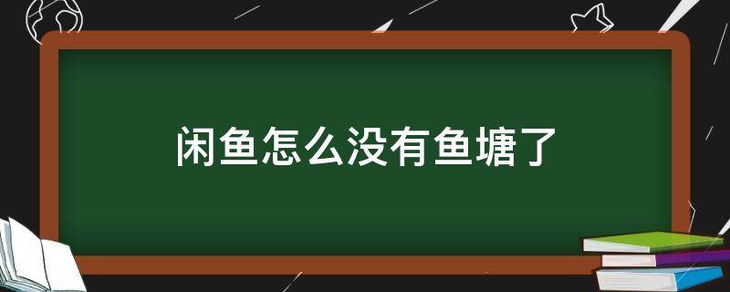 闲鱼怎么没有鱼塘了 闲鱼现在没有鱼塘了