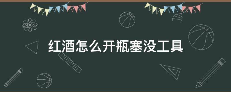 红酒怎么开瓶塞没工具 没有开酒器红酒怎么开瓶塞