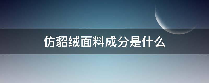 仿貂绒面料成分是什么（仿貂皮绒是什么面料）