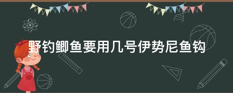 野钓鲫鱼要用几号伊势尼鱼钩 野钓鲫鱼用伊势尼几号钩合适