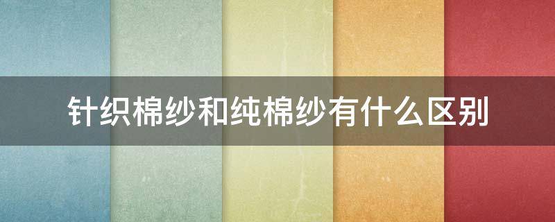 针织棉纱和纯棉纱有什么区别 针织棉纱和梭织棉纱区别