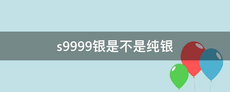 s9999银是不是纯银（银碗s9999银是不是纯银）