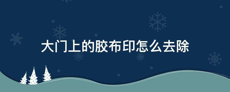 大门上的胶布印怎么去除 大门的胶布用什么去除