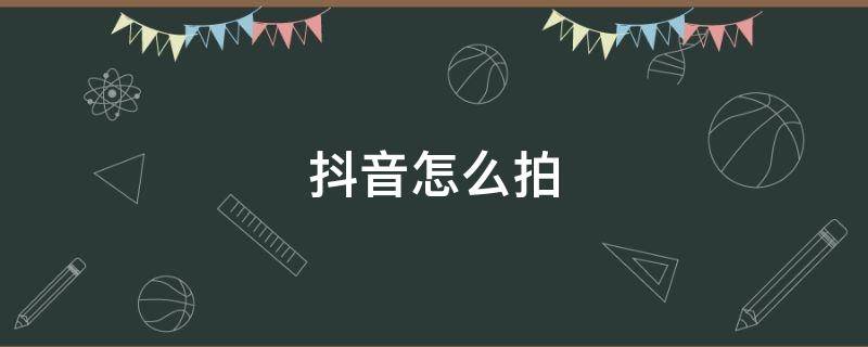 抖音怎么拍 抖音怎么拍60秒的视频