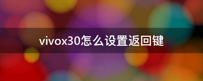 vivox30怎么设置返回键（vivox30pro返回键怎么设置）