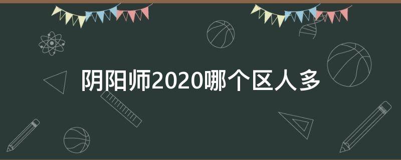 阴阳师2020哪个区人多（阴阳师哪个区人最多2019）