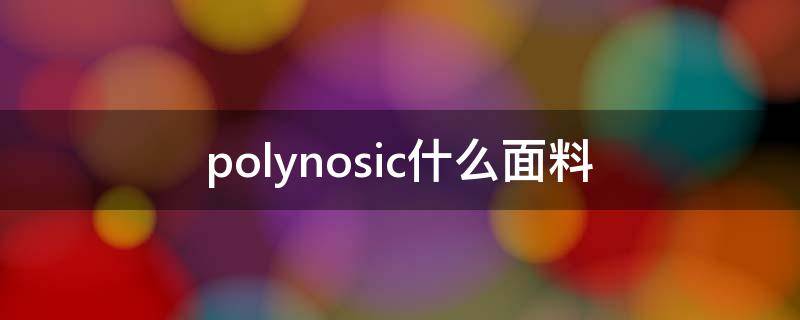 polynosic什么面料（polynosic是什么面料）