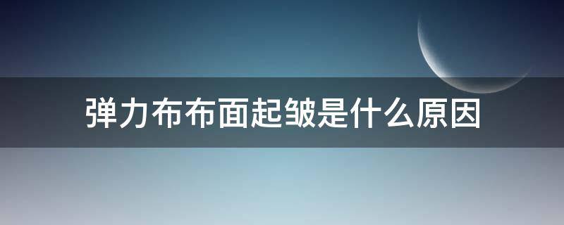 弹力布布面起皱是什么原因 什么布有弹性