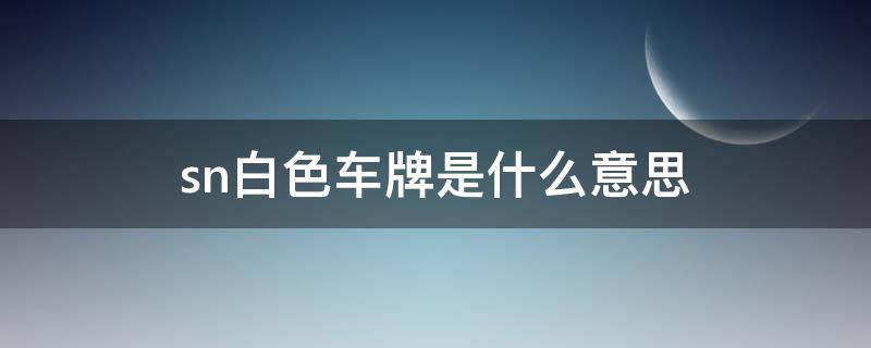 sn白色车牌是什么意思（车牌白色SN）