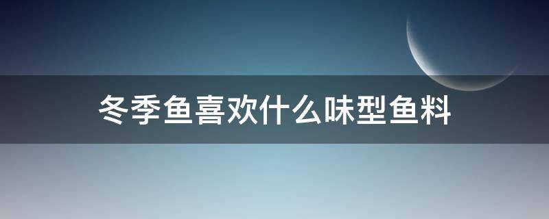 冬季鱼喜欢什么味型鱼料（夏天的鱼喜欢什么味的料）