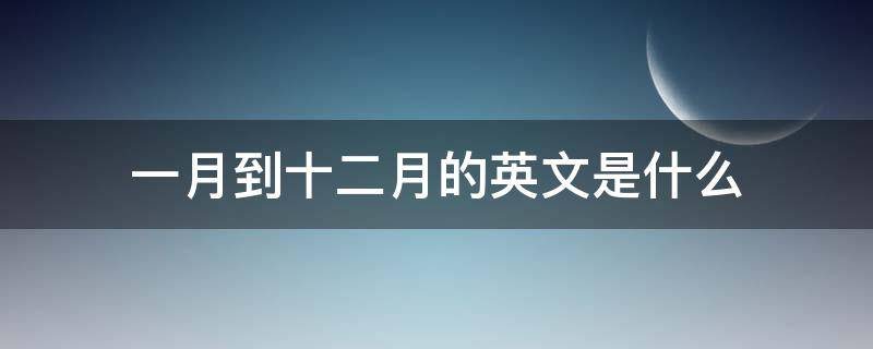 一月到十二月的英文是什么（一月到十二月的英文是什么时候学的）