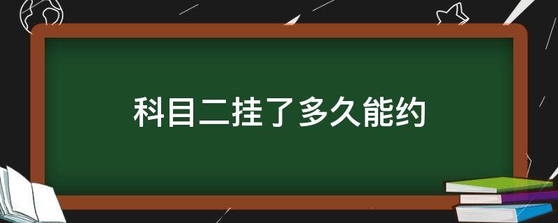 科目二挂了多久能约 科目二挂了多久能约下一次