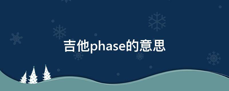 吉他phase的意思（吉他上的phase）