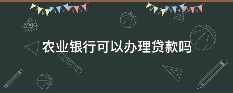 农业银行可以办理贷款吗 农商银行可以办理贷款吗