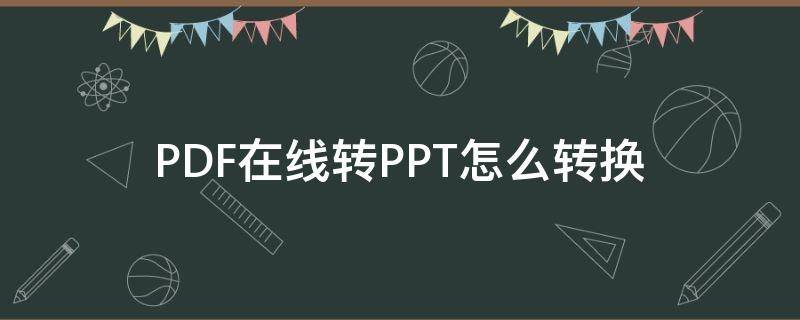 PDF在线转PPT怎么转换（pdf怎么转换成ppt在线）