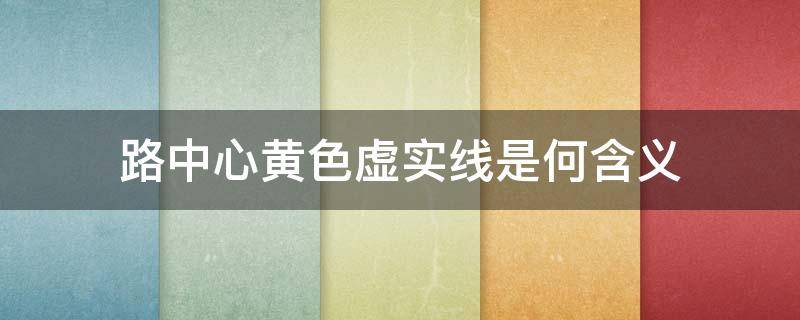 路中心黄色虚实线是何含义 路中心黄色虚实线是何含义?