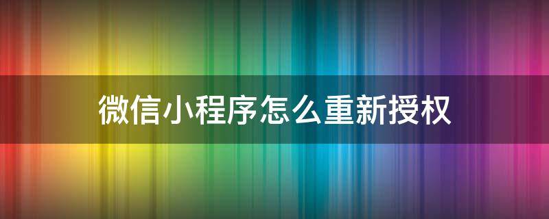 微信小程序怎么重新授权（微信小程序怎么重新授权手机号）