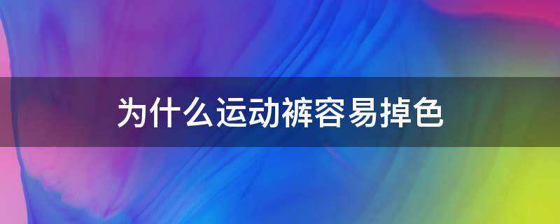 为什么运动裤容易掉色 运动裤什么材质的不易掉色