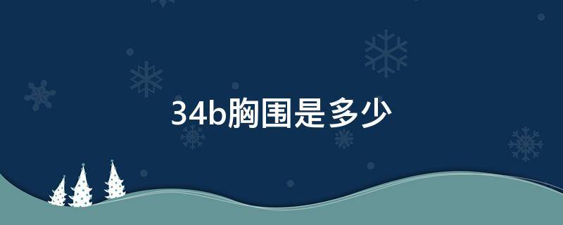 34b胸围是多少（34b胸围是多少罩杯）