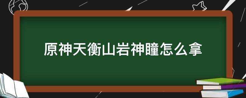 原神天衡山岩神瞳怎么拿 原神天衡山山顶平台岩神瞳怎么拿