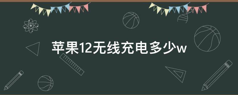 苹果12无线充电多少w（苹果12无线充电多少w哪里可以看）