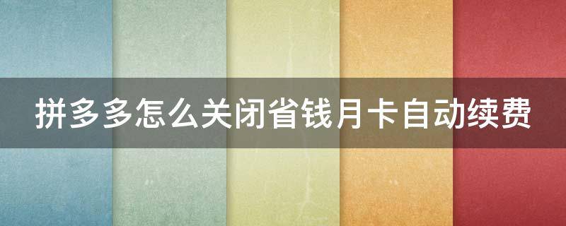 拼多多怎么关闭省钱月卡自动续费 拼多多怎么关闭省钱月卡自动续费会员