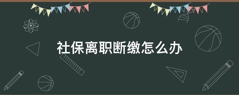 社保离职断缴怎么办 离职社保断交怎么办