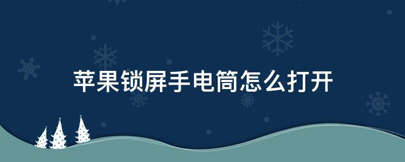 苹果锁屏手电筒怎么打开（苹果锁屏屏幕手电筒怎么打开）